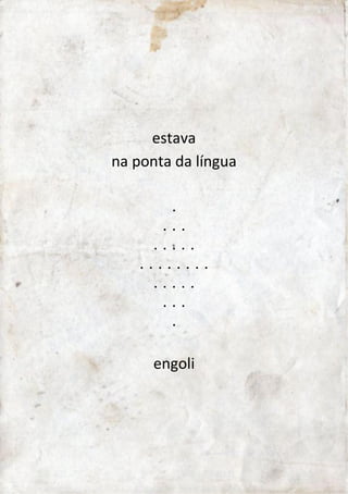 estava 
na ponta da língua 
. 
. . . 
. . . . . 
. . . . . . . . 
. . . . . 
. . . 
. 
engoli 
 