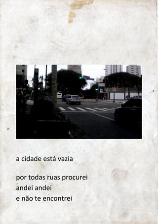 a cidade está vazia 
por todas ruas procurei 
andei, andei 
e não te encontrei 
 