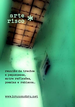 arte 
risco 
* 
reunião de trechos 
e pequenezas, 
entre reflexões, 
poesias e rabiscos.. 
www.brunonobru.net 
