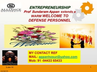 ENTREPRENEURSHIP

Prof Sundaram Appan extends a
WARM WELCOME TO

DEFENSE PERSONNEL

MY CONTACT REF
MAIL: appanhosur@yahoo.com
Mob: 91 -94433 65433
3-Jan-14

1

 
