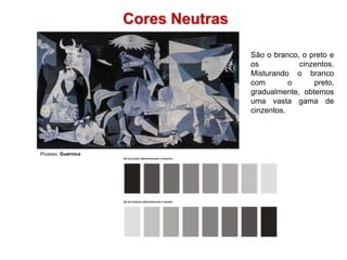 Cores NeutrasSão o branco, o preto e os cinzentos. Misturando o branco com o preto, gradualmente, obtemos uma vasta gama de cinzentos. Picasso, Guernica