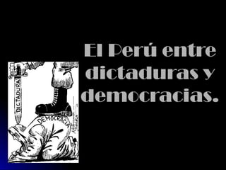 ElEl Perú entrePerú entre
dictaduras ydictaduras y
democracias.democracias.
 