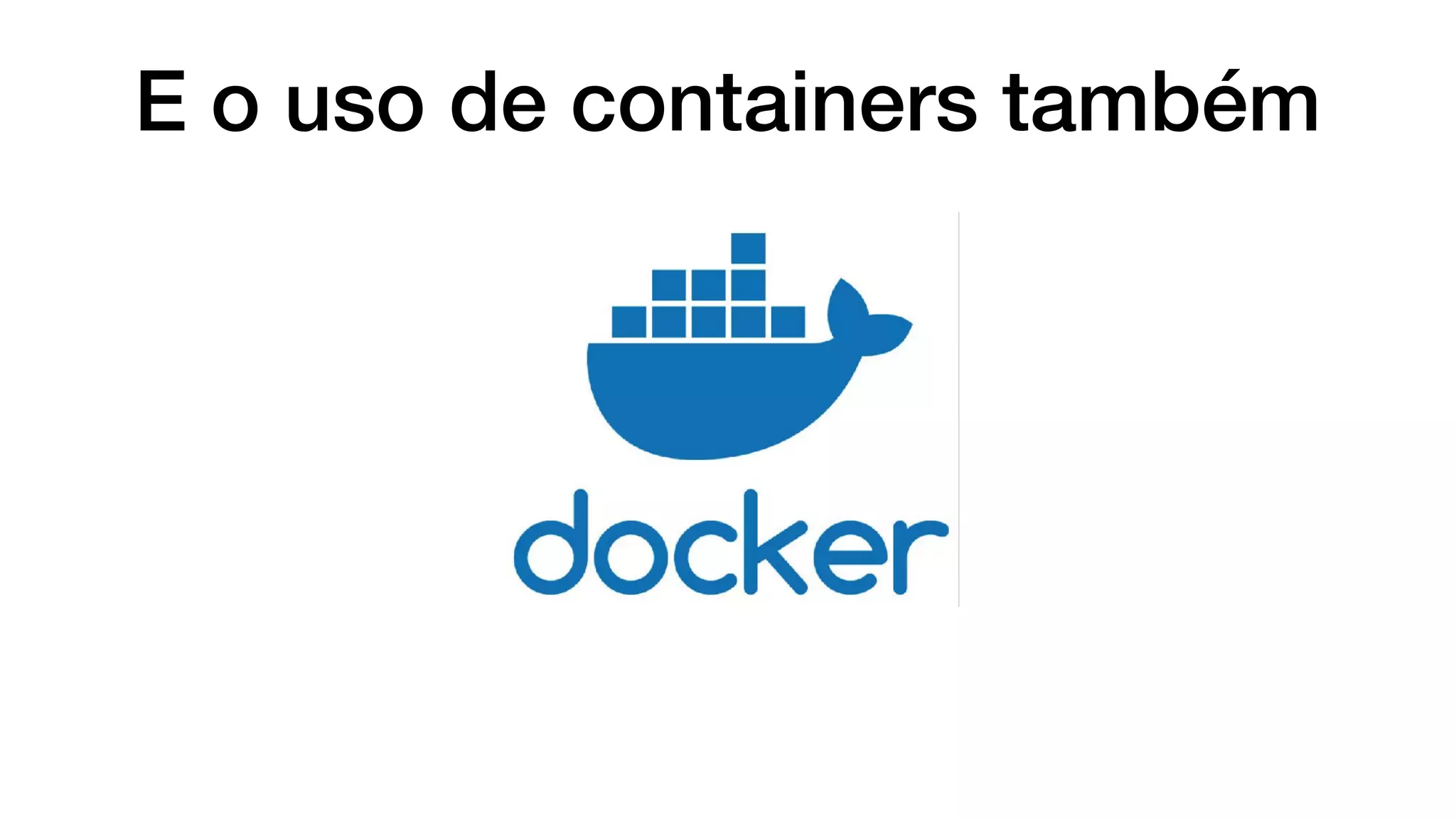 E o uso de containers também
 