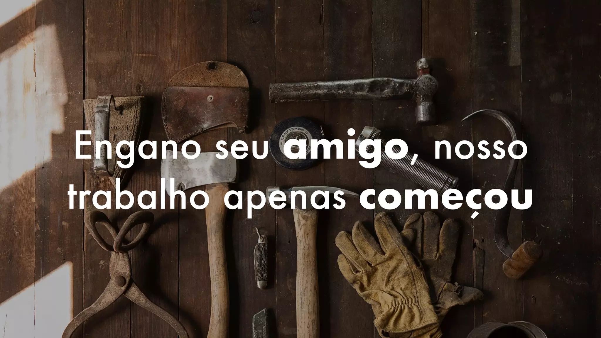 Engano seu amigo, nosso
trabalho apenas começou
 