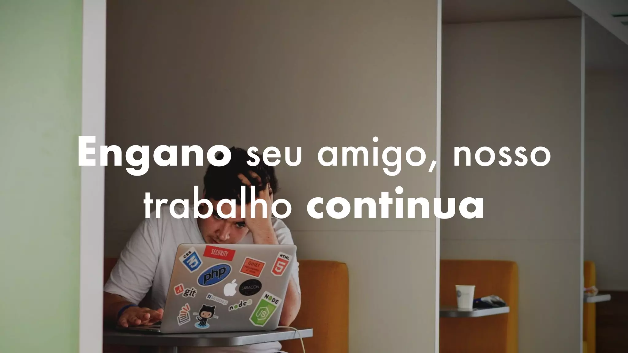 Engano seu amigo, nosso
trabalho continua
 