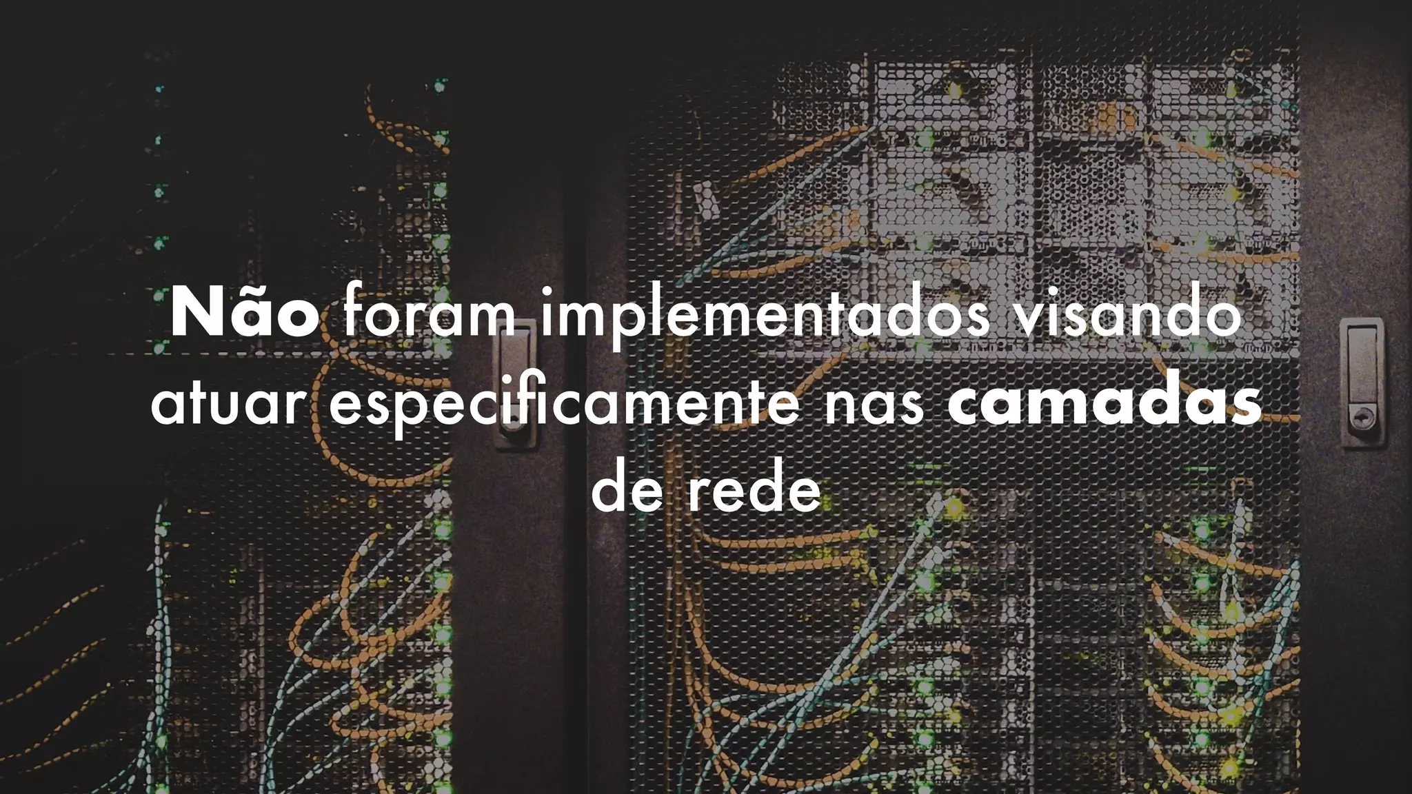Não foram implementados visando
atuar especiﬁcamente nas camadas
de rede
 