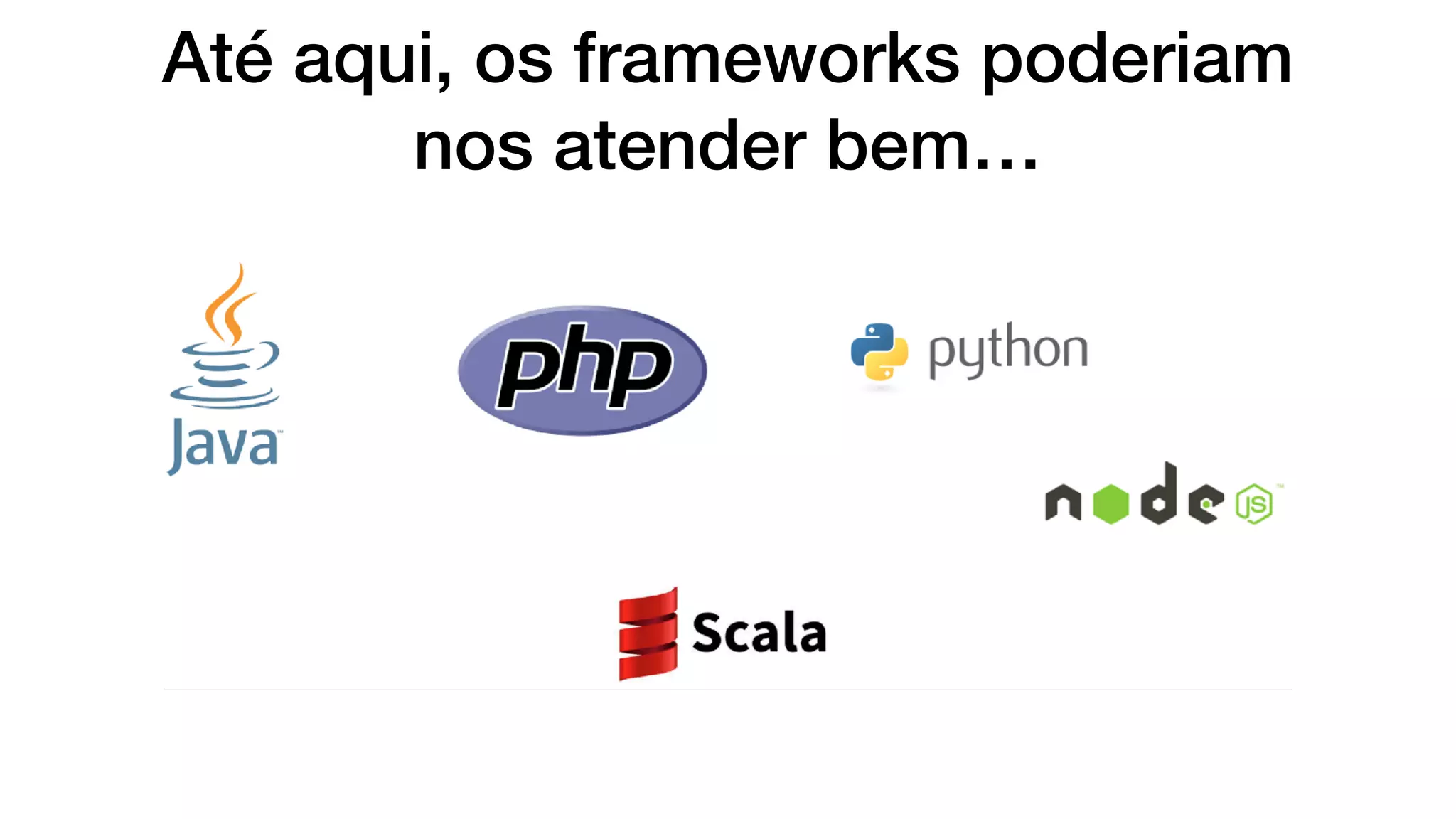 Até aqui, os frameworks poderiam
nos atender bem…
 