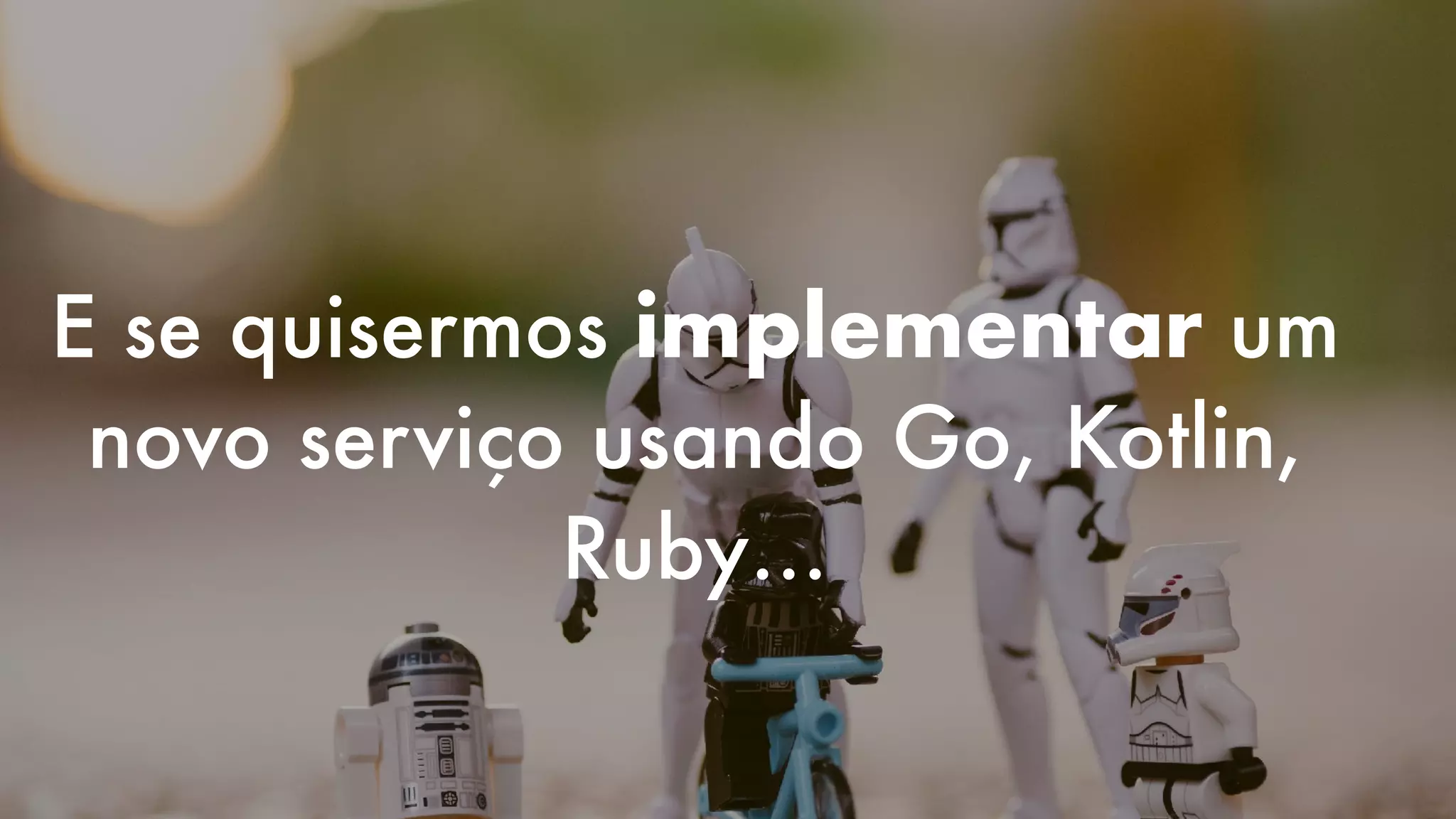 E se quisermos implementar um
novo serviço usando Go, Kotlin,
Ruby…
 