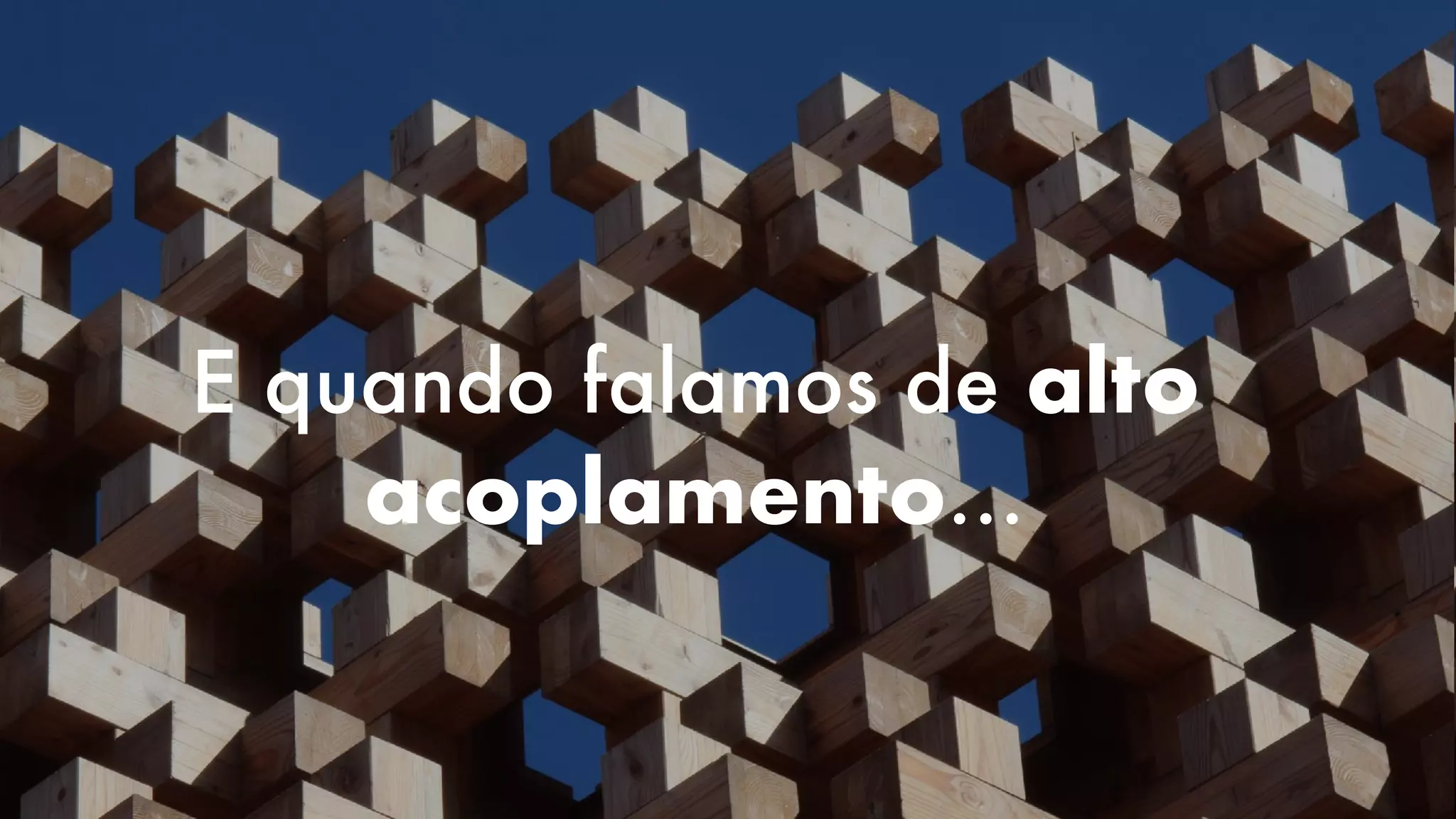 E quando falamos de alto
acoplamento…
 