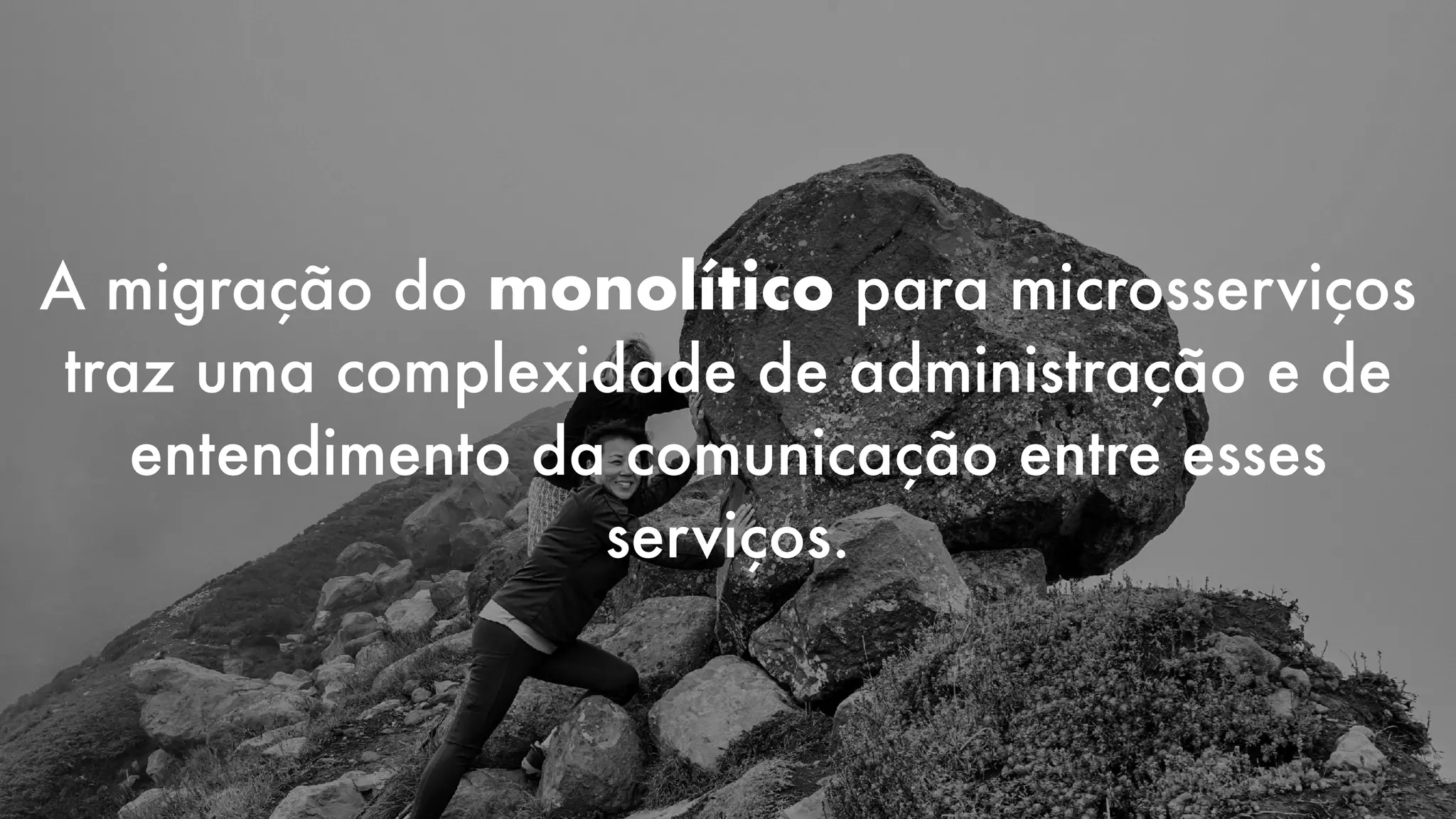 A migração do monolítico para microsserviços
traz uma complexidade de administração e de
entendimento da comunicação entre esses
serviços.
 