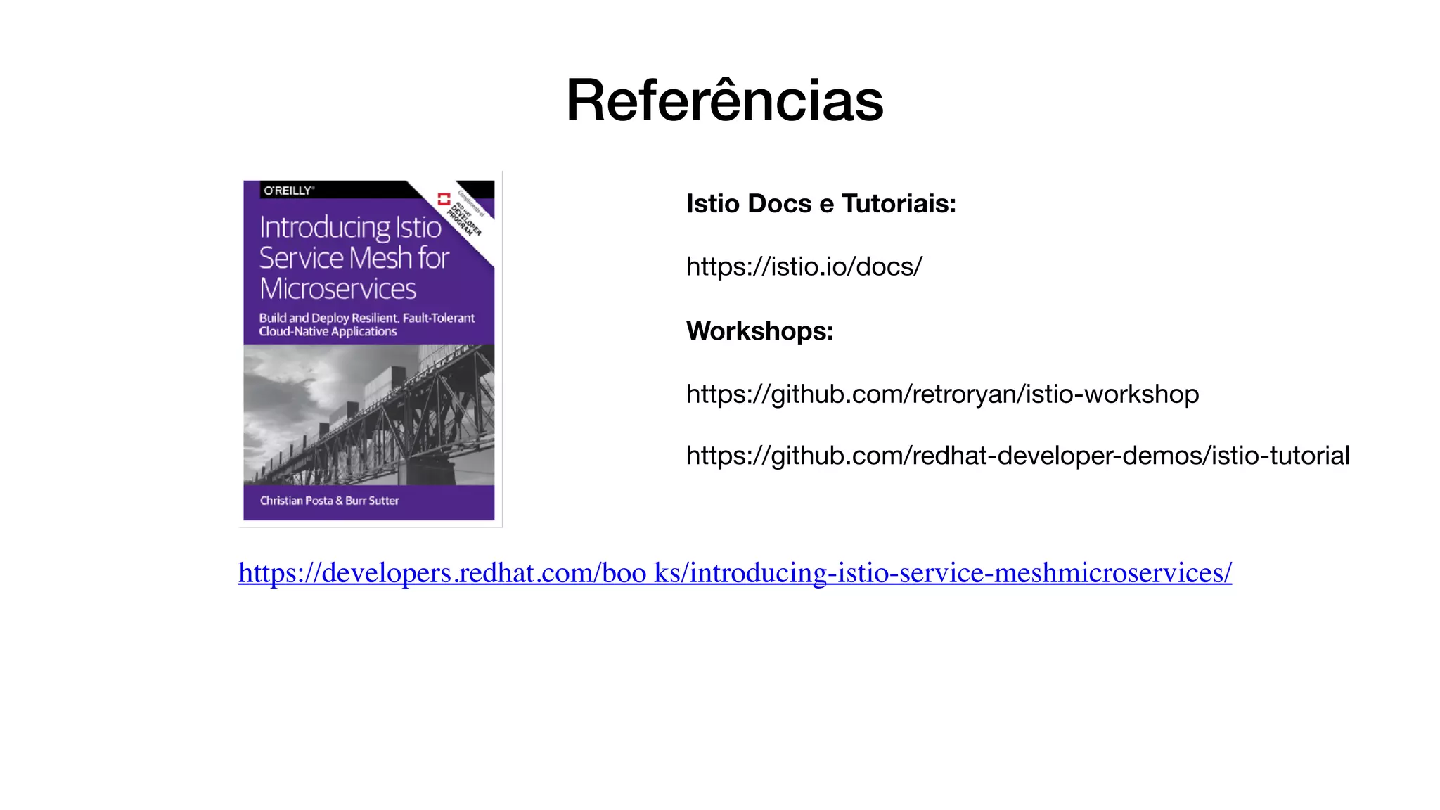Referências
https://developers.redhat.com/boo ks/introducing-istio-service-meshmicroservices/
Istio Docs e Tutoriais:
https://istio.io/docs/

Workshops:
https://github.com/retroryan/istio-workshop

https://github.com/redhat-developer-demos/istio-tutorial
 