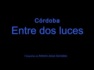 Córdoba Entre dos luces Fotografías de  Antonio Jesús González 