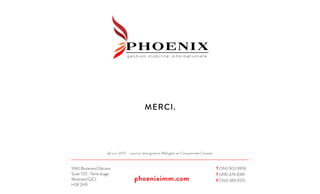 MERCI.
@ juin 2017 – source Immigration Réfugiés et Citoyenneté Canada
T (514) 903 9959
T (418) 476 8381
F (514) 369 0515
5160 Boulevard Décarie
Suite 720 -7ème étage
Montréal (QC)
H3X 2H9
phoeniximm.com
 