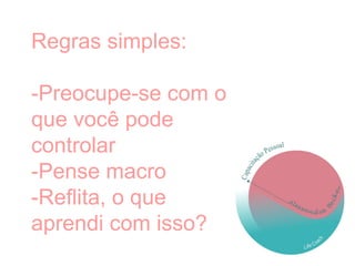 Regras simples:
-Preocupe-se com o
que você pode
controlar
-Pense macro
-Reflita, o que
aprendi com isso?
 