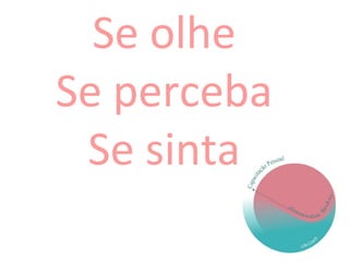 Se olhe
Se perceba
Se sinta
 