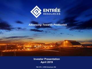 Investor Presentation
April 2019
TSX: ETG | NYSE American: EGI
Advancing Towards Production
 