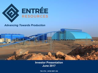 Investor Presentation
June 2017
TSX: ETG | NYSE MKT: EGI
Advancing Towards Production
 