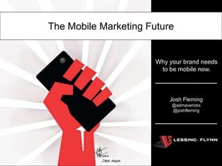 The Mobile Marketing Future


                       Why your brand needs
                        to be mobile now.



                           Josh Fleming
                            @admavericks
                            @joshfleming
 