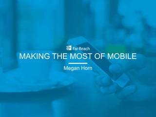 MAKING THE MOST OF MOBILE
Megan Horn
 