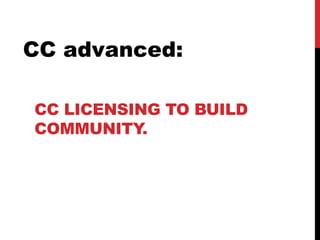 CC LICENSING TO BUILD
COMMUNITY.
CC advanced:
 
