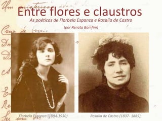 Entre flores e claustrosAs poéticas de Florbela Espanca e Rosalía de Castro
(por Renata Bomfim)
Florbela Espanca (1894-1930) Rosalía de Castro (1837- 1885)
 