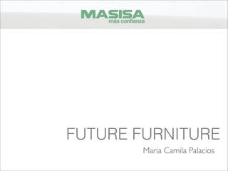 FUTURE FURNITURE
       Maria Camila Palacios
 