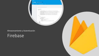 Firebase
Almacenamiento y Autenticación
 