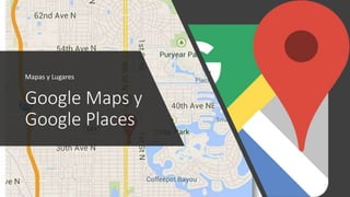 Google Maps y
Google Places
Mapas y Lugares
 