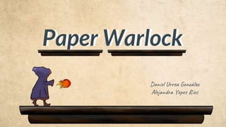Paper Warlock
Daniel Urrea González
Alejandra Yepes Ríos
Paper Warlock
 
