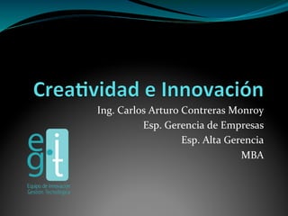 Ing.	
  Carlos	
  Arturo	
  Contreras	
  Monroy    	
  
             Esp.	
  Gerencia	
  de	
  Empresas    	
  
                            Esp.	
  Alta	
  Gerencia
                                                   	
  
                                               MBA 	
  
 