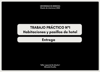 Entrega
Taller especial de diseño I
Micaela Peralta
UNIVERSIDAD DE MENDOZA
Diseño de interiores | 2022
TRABAJO PRÁCTICO N°1
Habitaciones y pasillos de hotel
 