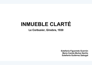 INMUEBLE CLARTÉ
Le Corbusier, Ginebra, 1930
Estefanía Figueredo Guerrón
María Camila Muñoz Nariño
Estefanía Gutiérrez Sabogal
 
