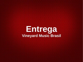 Entrega
Vineyard Music Brasil
 