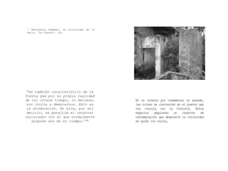 “es también característico de la
fiesta que por su propia cualidad
de tal ofrece tiempo, lo detiene,
nos invita a demorarnos. Esto es
la celebración. En ella, por así
decirlo, se paraliza el carácter
calculador con el que normalmente
dispone uno de su tiempo.” 11
11 Hans‐Georg Gadamer, La actualidad de lo
bello, “La fiesta”, 105.
En un intento por conmemorar el pasado,
las ruinas se convierten en el puente que
nos vincula con la historia. Estos
espacios adquieren un carácter de
contemplación que despierta la curiosidad
en quién los visita.
 