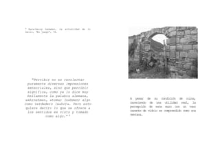“Percibir no es recolectar
puramente diversas impresiones
sensoriales, sino que percibir
significa, como ya lo dice muy
bellamente la palabra alemana,
wahrnehmen, «tomar (nehmen) algo
como verdadero (wahr)». Pero esto
quiere decir: lo que se ofrece a
los sentidos es visto y tomado
como algo.” 8
8 Hans‐Georg Gadamer, La actualidad de lo
bello, “El juego”, 78.
A pesar de su condición de ruina,
careciendo de una utilidad real, la
percepción de este muro con un vano
carente de vidrio es comprendido como una
ventana.
 