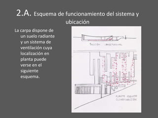 2.A. Esquema de funcionamiento del sistema y
ubicación
La carpa dispone de
un suelo radiante
y un sistema de
ventilación cuya
localización en
planta puede
verse en el
siguiente
esquema.
 