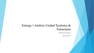 Entrega 1 Análisis Unidad Tectónica &
Estructuras
Fabián Fonseca
201313911
 