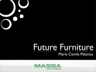 Future Furniture
      Maria Camila Palacios
 