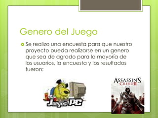 Genero del Juego
 Se realizo una encuesta para que nuestro
 proyecto pueda realizarse en un genero
 que sea de agrado para la mayoría de
 los usuarios, la encuesta y los resultados
 fueron:
 