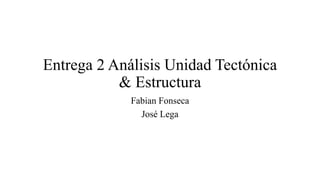 Entrega 2 Análisis Unidad Tectónica
& Estructura
Fabian Fonseca
José Lega
 