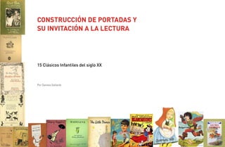 CONSTRUCCIÓN DE PORTADAS Y
SU INVITACIÓN A LA LECTURA
15 Clásicos Infantiles del siglo XX
Por Daniela Gallardo
 