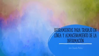 Herramientas para trabajo en
línea y almacenamiento de la
información
Jairo Eduardo Molina
 