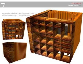 V O L U M E N
M O D E L O cubo
7
Estructura de madera reciclada, tablas, latas y tubos
de cartón de 20 cm 15cm y 10cm de diámetro
 