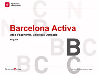 bcn.cat/barcelonactivabcn.cat/barcelonactiva
Barcelona Activa
Àrea d’Economia, Empresa i Ocupació
Maig 2014
 