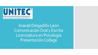 AraceliDelgadilloLeón
ComunicaciónOraly Escrita
Licenciaturaen Psicología
PresentaciónCollage
 