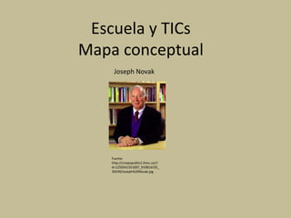 Escuela y TICs
Mapa conceptual
     Joseph Novak




    Fuente:
    http://cmapspublic2.ihmc.us/ri
    d=1250541351007_910814235_
    39249/Joseph%20Novak.jpg
 