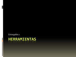 Entregable 2

HERRAMIENTAS
 