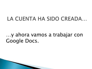 …y ahora vamos a trabajar con
Google Docs.
 