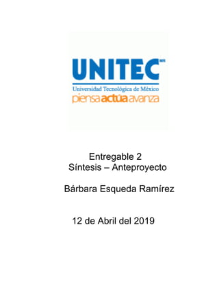 Entregable 2
Síntesis – Anteproyecto
Bárbara Esqueda Ramírez
12 de Abril del 2019
 