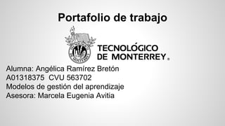 Portafolio de trabajo 
Alumna: Angélica Ramírez Bretón 
A01318375 CVU 563702 
Modelos de gestión del aprendizaje 
Asesora: Marcela Eugenia Avitia 
 